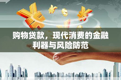 盘县购物贷款，现代消费的金融利器与风险防范
