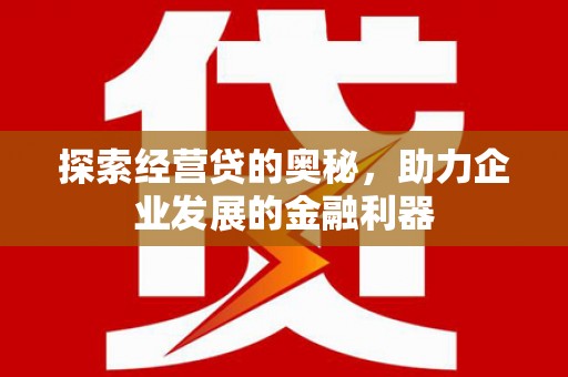 盘县探索经营贷的奥秘，助力企业发展的金融利器