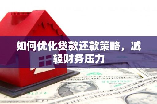 盘县如何优化贷款还款策略，减轻财务压力