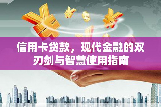 盘县信用卡贷款，现代金融的双刃剑与智慧使用指南