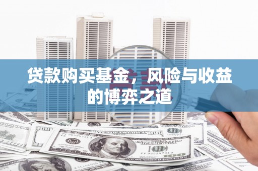 盘县贷款购买基金，风险与收益的博弈之道