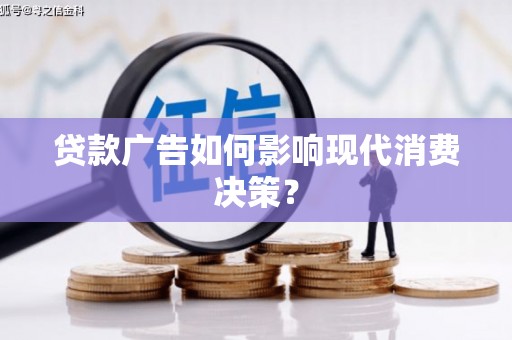 盘县贷款广告如何影响现代消费决策？