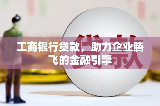 盘县工商银行贷款，助力企业腾飞的金融引擎