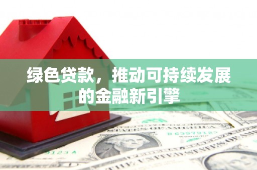 盘县绿色贷款，推动可持续发展的金融新引擎