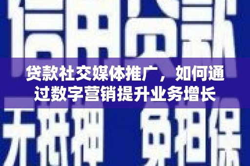 盘县贷款社交媒体推广，如何通过数字营销提升业务增长