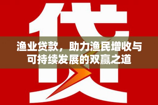 盘县渔业贷款，助力渔民增收与可持续发展的双赢之道