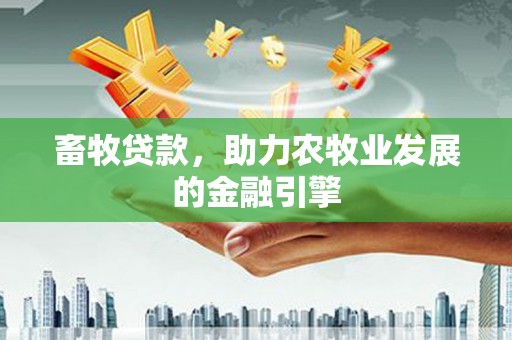 盘县畜牧贷款，助力农牧业发展的金融引擎