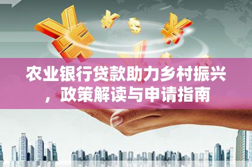盘县农业银行贷款助力乡村振兴，政策解读与申请指南