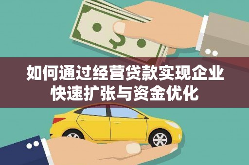 盘县如何通过经营贷款实现企业快速扩张与资金优化