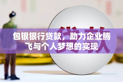 盘县包银银行贷款，助力企业腾飞与个人梦想的实现