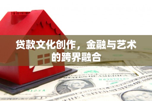 盘县贷款文化创作，金融与艺术的跨界融合