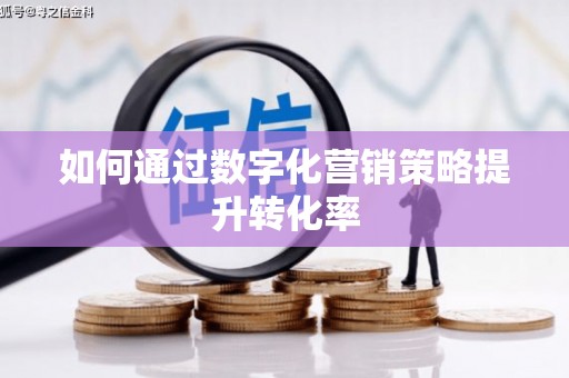 盘县如何通过数字化营销策略提升转化率