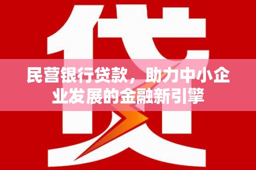 盘县民营银行贷款，助力中小企业发展的金融新引擎