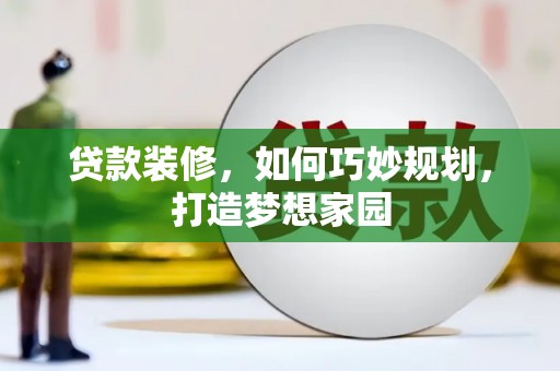 盘县贷款装修，如何巧妙规划，打造梦想家园