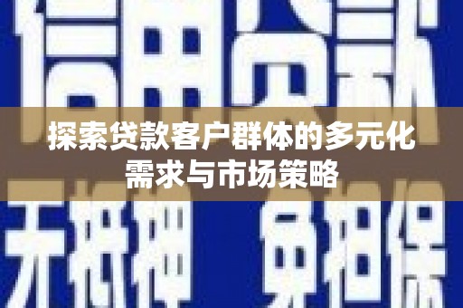 盘县探索贷款客户群体的多元化需求与市场策略