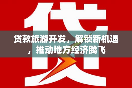 盘县贷款旅游开发，解锁新机遇，推动地方经济腾飞