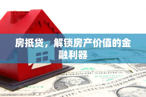 盘县房抵贷，解锁房产价值的金融利器