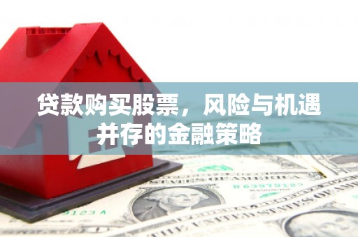 盘县贷款购买股票，风险与机遇并存的金融策略