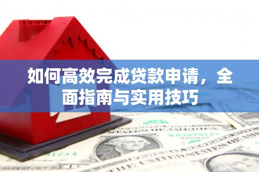 盘县如何高效完成贷款申请，全面指南与实用技巧