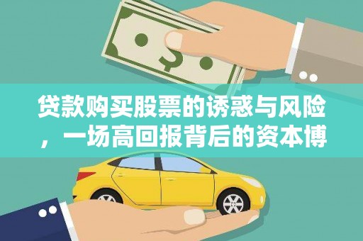 盘县贷款购买股票的诱惑与风险，一场高回报背后的资本博弈
