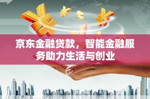 盘县京东金融贷款，智能金融服务助力生活与创业