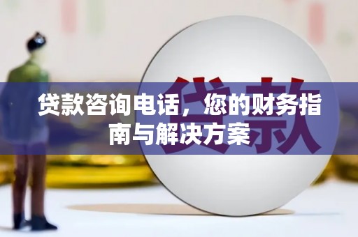 盘县贷款咨询电话，您的财务指南与解决方案