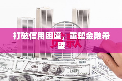 盘县打破信用困境，重塑金融希望