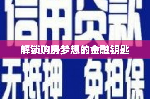 盘县解锁购房梦想的金融钥匙
