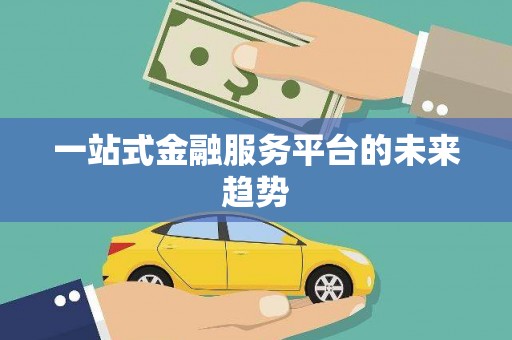 盘县一站式金融服务平台的未来趋势