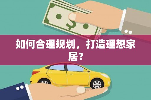 盘县如何合理规划，打造理想家居？
