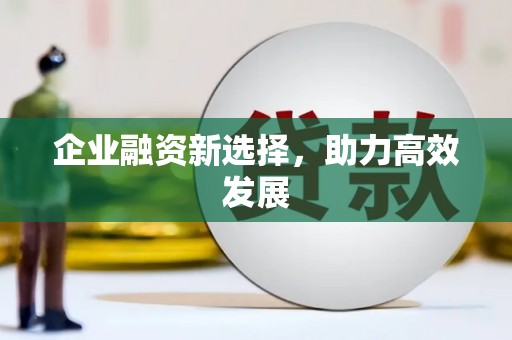 盘县企业融资新选择，助力高效发展