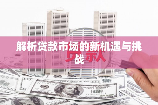 盘县解析贷款市场的新机遇与挑战